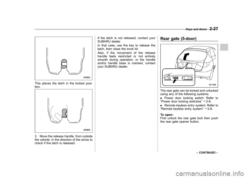 SUBARU IMPREZA WRX 2011 4.G Owners Manual This places the latch in the locked posi- tion.
3. Move the release handle, from outside
the vehicle, in the direction of the arrow to
check if the latch is released.If the latch is not released, con SUBARU IMPREZA WRX 2011 4.G Owners Manual This places the latch in the locked posi- tion.
3. Move the release handle, from outside
the vehicle, in the direction of the arrow to
check if the latch is released.If the latch is not released, con