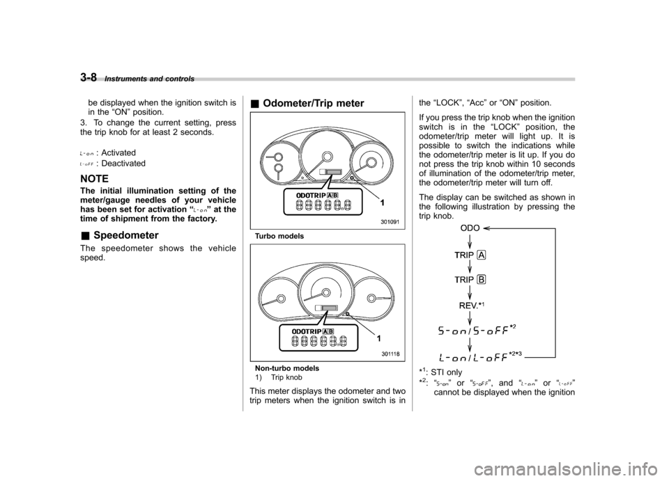 SUBARU IMPREZA WRX 2011 4.G Owners Manual 3-8Instruments and controls
be displayed when the ignition switch is
in the “ON ”position.
3. To change the current setting, press
the trip knob for at least 2 seconds.
: Activated
: Deactivated
SUBARU IMPREZA WRX 2011 4.G Owners Manual 3-8Instruments and controls
be displayed when the ignition switch is
in the “ON ”position.
3. To change the current setting, press
the trip knob for at least 2 seconds.
: Activated
: Deactivated