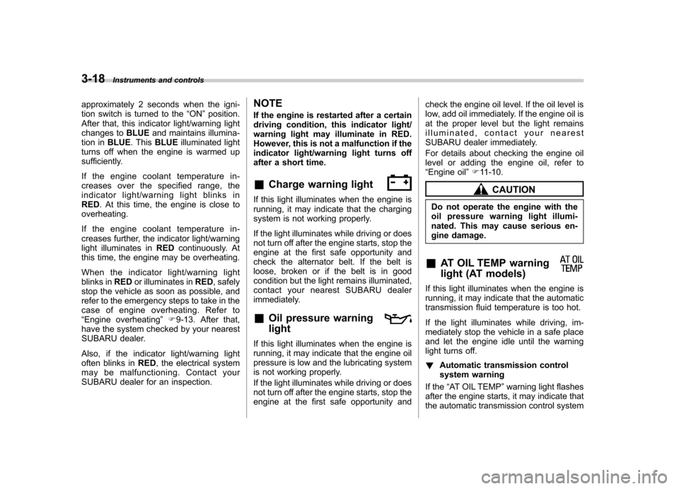 SUBARU IMPREZA WRX 2011 4.G Owners Manual 3-18Instruments and controls
approximately 2 seconds when the igni- 
tion switch is turned to the “ON ”position.
After that, this indicator light/warning light
changes to BLUEand maintains illumin