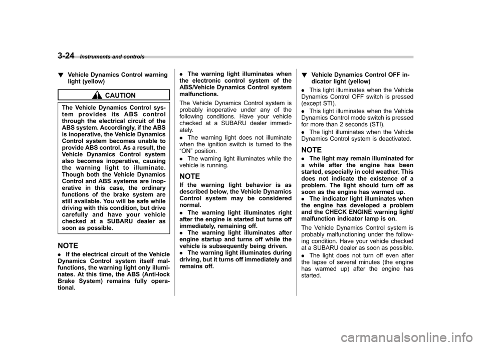 SUBARU IMPREZA WRX 2011 4.G Owners Manual 3-24Instruments and controls
!Vehicle Dynamics Control warning 
light (yellow)
CAUTION
The Vehicle Dynamics Control sys- 
tem provides its ABS control
through the electrical circuit of the 
ABS system