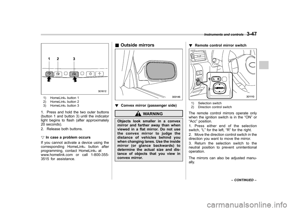 SUBARU IMPREZA WRX 2011 4.G Owners Manual 1) HomeLink®button 1
2) HomeLink®button 2
3) HomeLink®button 3
1. Press and hold the two outer buttons
(button 1 and button 3) until the indicator
light begins to flash (after approximately
20 sec SUBARU IMPREZA WRX 2011 4.G Owners Manual 1) HomeLink®button 1
2) HomeLink®button 2
3) HomeLink®button 3
1. Press and hold the two outer buttons
(button 1 and button 3) until the indicator
light begins to flash (after approximately
20 sec