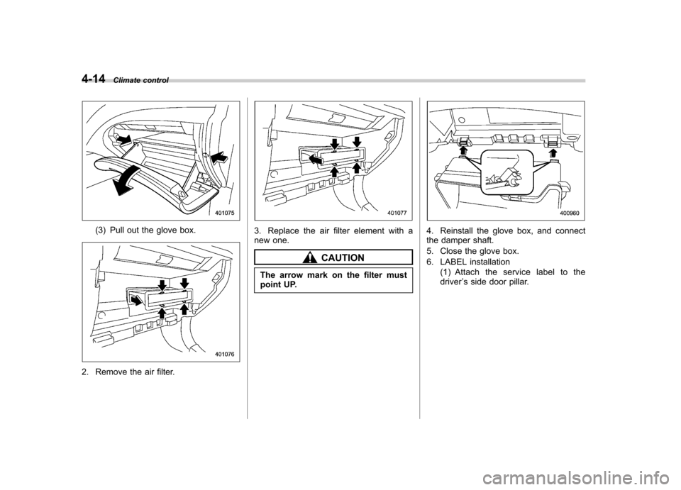 SUBARU IMPREZA WRX 2011 4.G Owners Manual 4-14Climate control
(3) Pull out the glove box.
2. Remove the air filter.
3. Replace the air filter element with a
new one.
CAUTION
The arrow mark on the filter must
point UP.
4. Reinstall the glove SUBARU IMPREZA WRX 2011 4.G Owners Manual 4-14Climate control
(3) Pull out the glove box.
2. Remove the air filter.
3. Replace the air filter element with a
new one.
CAUTION
The arrow mark on the filter must
point UP.
4. Reinstall the glove