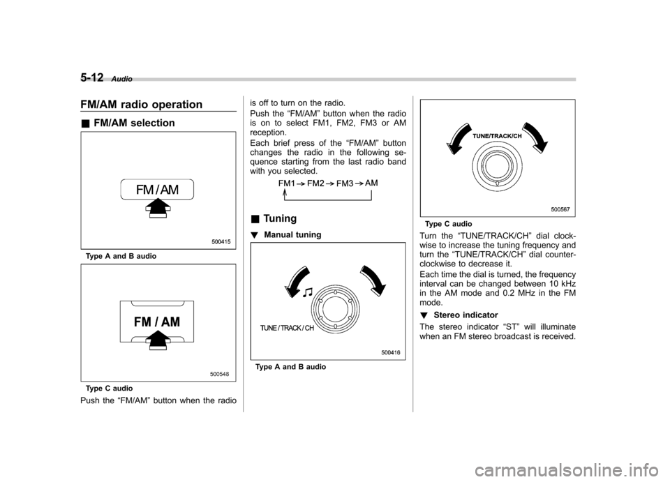 SUBARU IMPREZA WRX 2011 4.G Owners Manual 5-12Audio
FM/AM radio operation &FM/AM selection
Type A and B audio
Type C audio
Push the “FM/AM ”button when the radio is off to turn on the radio. 
Push the
“FM/AM ”button when the radio
is 