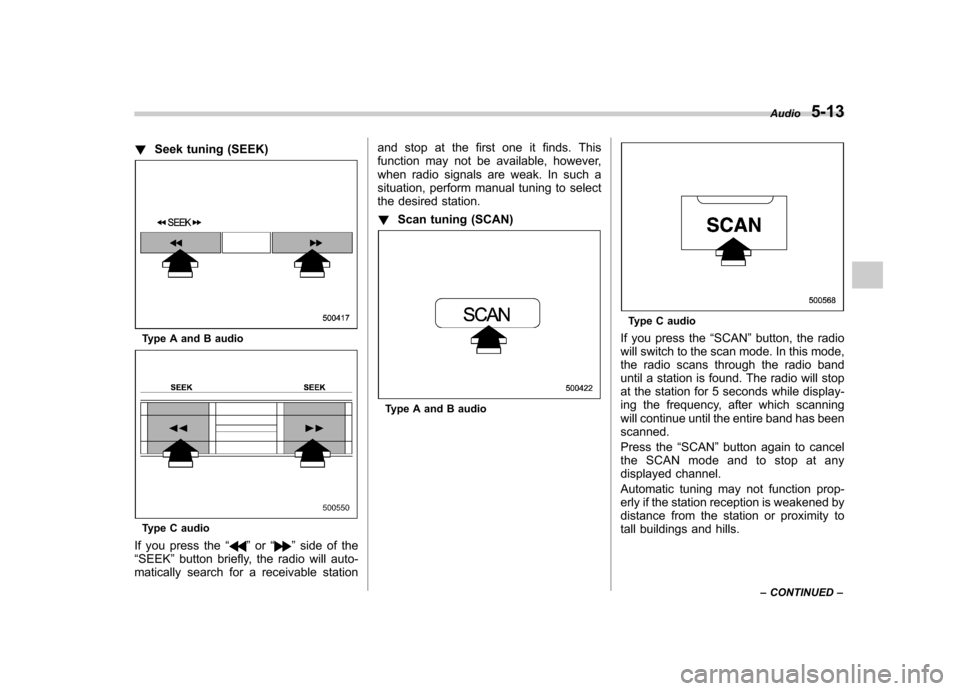 SUBARU IMPREZA WRX 2011 4.G Owners Manual !Seek tuning (SEEK)
Type A and B audio
Type C audio
If you press the “
”or “”side of the
“ SEEK ”button briefly, the radio will auto-
matically search for a receivable station and stop at SUBARU IMPREZA WRX 2011 4.G Owners Manual !Seek tuning (SEEK)
Type A and B audio
Type C audio
If you press the “
”or “”side of the
“ SEEK ”button briefly, the radio will auto-
matically search for a receivable station and stop at