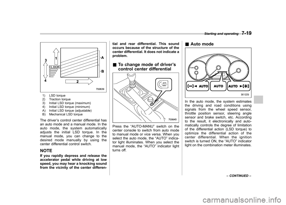 SUBARU IMPREZA WRX 2011 4.G Owners Manual 1) LSD torque
2) Traction torque
3) Initial LSD torque (maximum)
4) Initial LSD torque (minimum)
A) Initial LSD torque (adjustable)
B) Mechanical LSD torque
The driver ’s control center differen SUBARU IMPREZA WRX 2011 4.G Owners Manual 1) LSD torque
2) Traction torque
3) Initial LSD torque (maximum)
4) Initial LSD torque (minimum)
A) Initial LSD torque (adjustable)
B) Mechanical LSD torque
The driver ’s control center differen