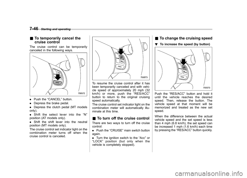 SUBARU IMPREZA WRX 2011 4.G User Guide 7-46Starting and operating
& To temporarily cancel the 
cruise control
The cruise control can be temporarily 
canceled in the following ways.
. Push the “CANCEL ”button.
. Depress the brake pedal.