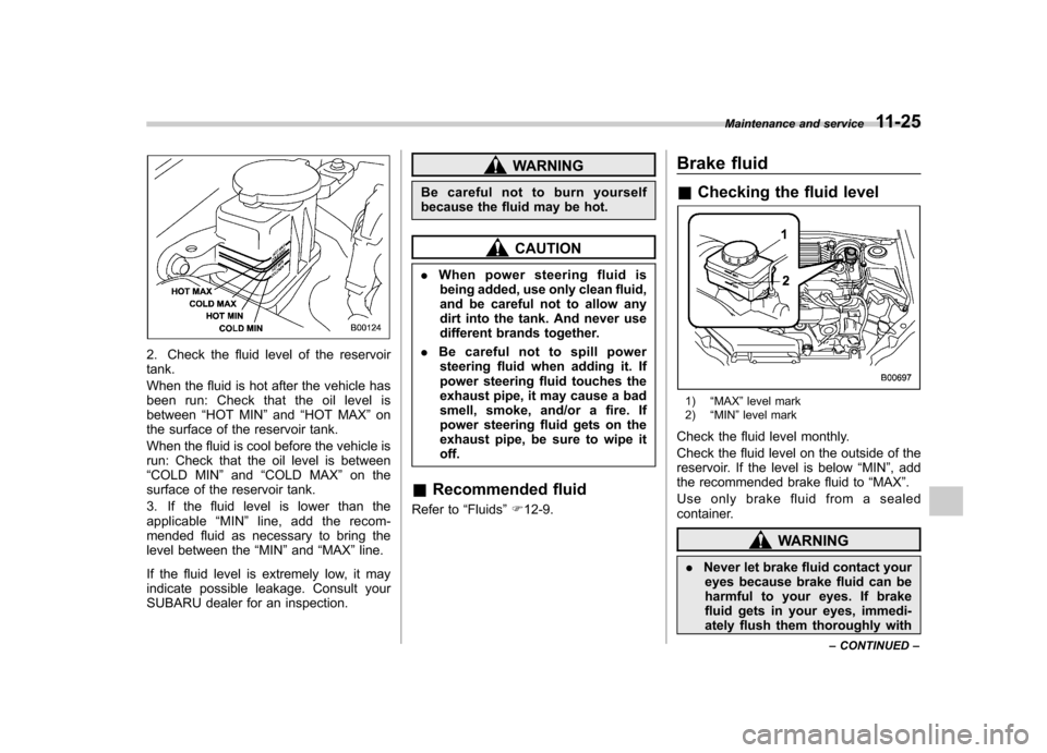 SUBARU IMPREZA WRX 2011 4.G Owners Manual 2. Check the fluid level of the reservoir tank. 
When the fluid is hot after the vehicle has 
been run: Check that the oil level isbetween“HOT MIN ”and “HOT MAX ”on
the surface of the reservoi