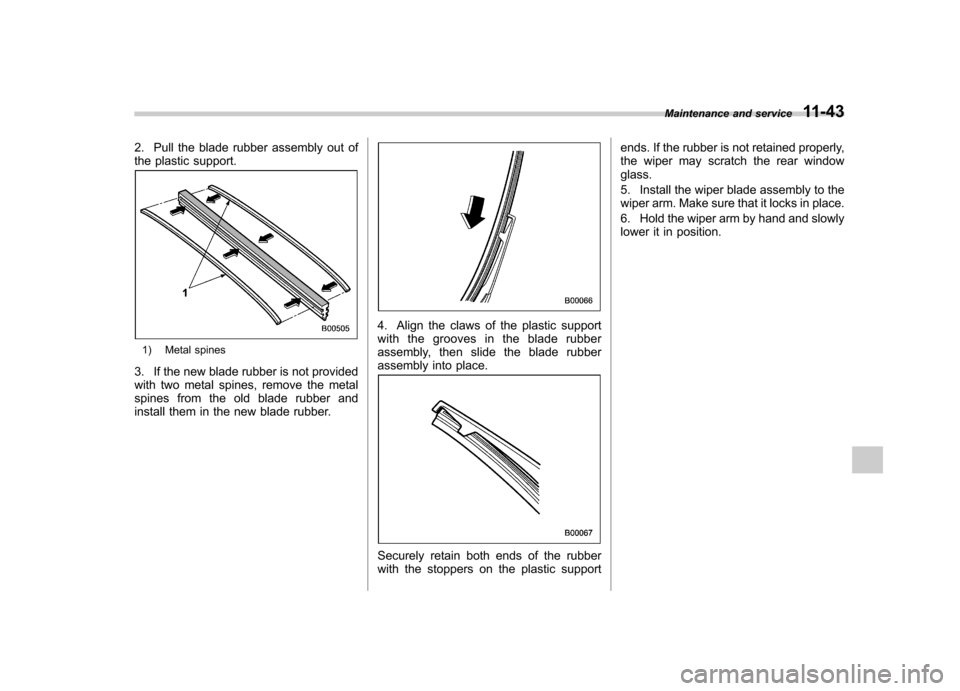 SUBARU IMPREZA WRX 2011 4.G Owners Manual 2. Pull the blade rubber assembly out of
the plastic support.
1) Metal spines
3. If the new blade rubber is not provided
with two metal spines, remove the metal
spines from the old blade rubber and
SUBARU IMPREZA WRX 2011 4.G Owners Manual 2. Pull the blade rubber assembly out of
the plastic support.
1) Metal spines
3. If the new blade rubber is not provided
with two metal spines, remove the metal
spines from the old blade rubber and