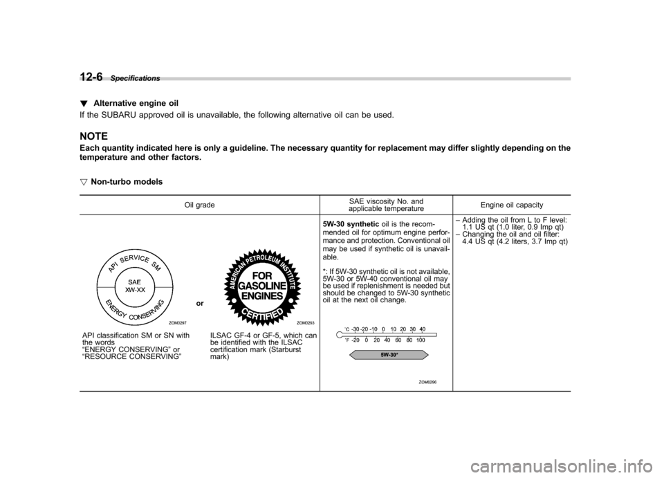 SUBARU IMPREZA WRX 2011 4.G Owners Manual 12-6Specifications
!Alternative engine oil
If the SUBARU approved oil is unavailable, the following alternative oil can be used. NOTE 
Each quantity indicated here is only a guideline. The necessary q