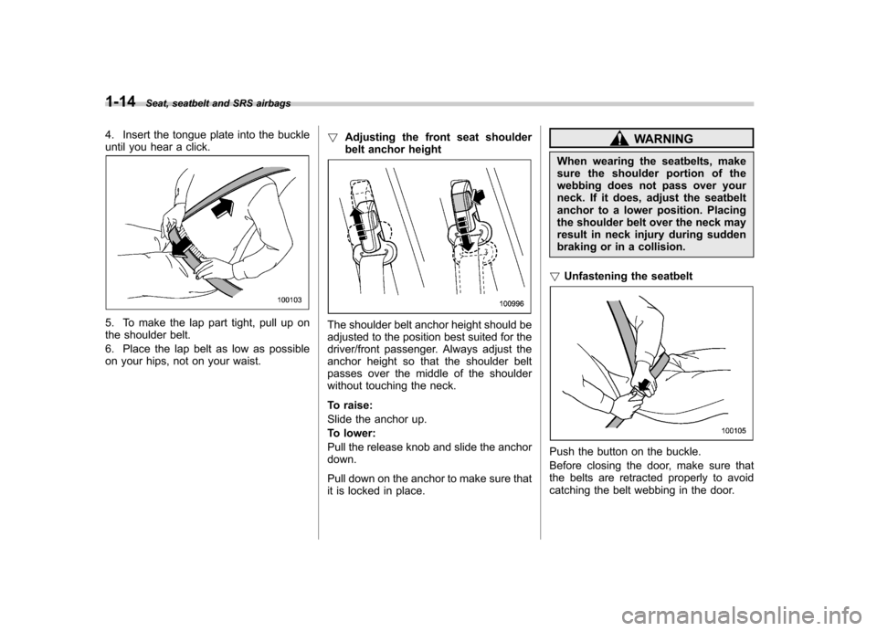 SUBARU IMPREZA WRX 2011 4.G Service Manual 1-14Seat, seatbelt and SRS airbags
4. Insert the tongue plate into the buckle
until you hear a click.
5. To make the lap part tight, pull up on
the shoulder belt.
6. Place the lap belt as low as po SUBARU IMPREZA WRX 2011 4.G Service Manual 1-14Seat, seatbelt and SRS airbags
4. Insert the tongue plate into the buckle
until you hear a click.
5. To make the lap part tight, pull up on
the shoulder belt.
6. Place the lap belt as low as po