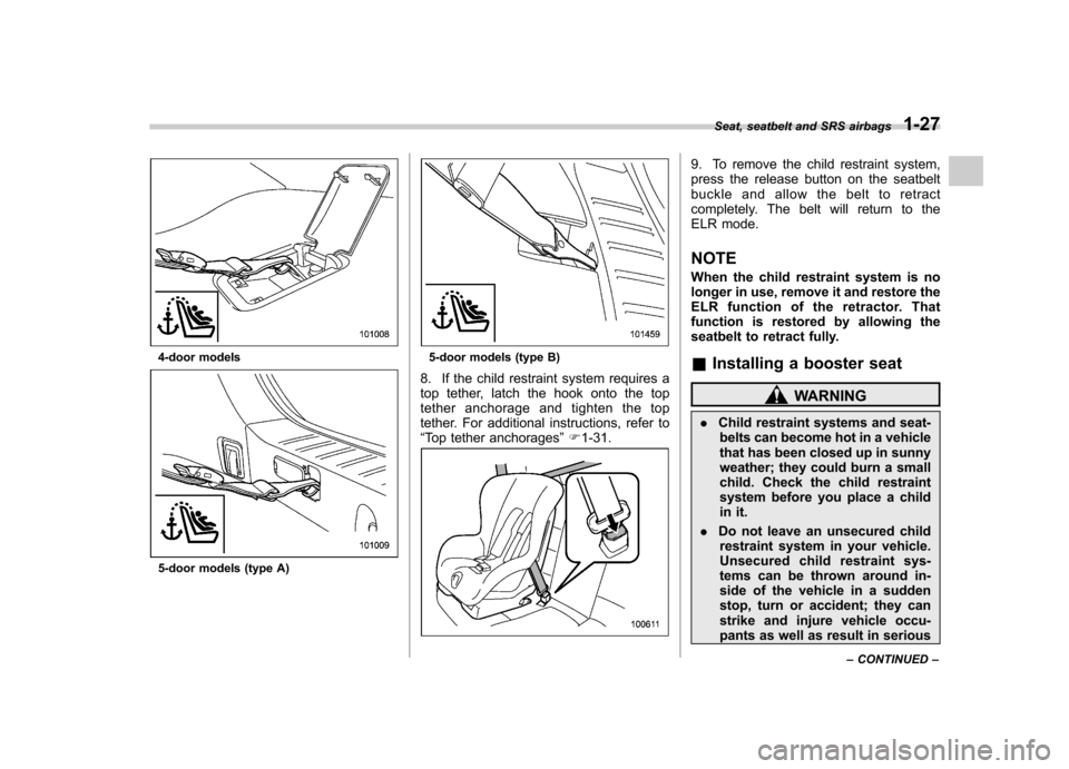 SUBARU IMPREZA WRX 2011 4.G Workshop Manual 4-door models
5-door models (type A)
5-door models (type B)
8. If the child restraint system requires a 
top tether, latch the hook onto the top
tether anchorage and tighten the top
tether. For additi