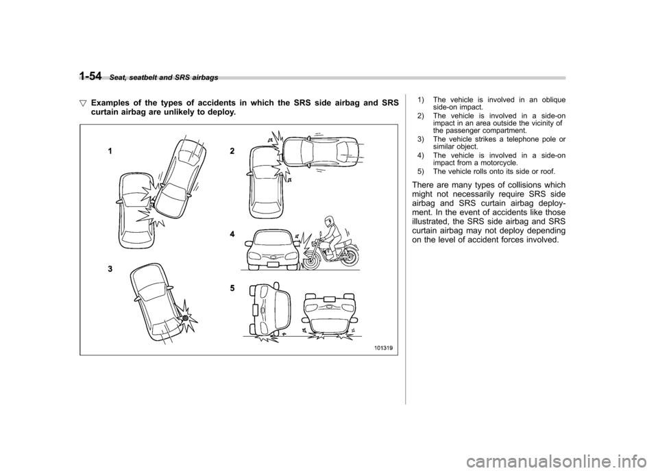 SUBARU IMPREZA WRX 2011 4.G Manual Online 1-54Seat, seatbelt and SRS airbags
! Examples of the types of accidents in which the SRS side airbag and SRS 
curtain airbag are unlikely to deploy.
1) The vehicle is involved in an oblique
side-on im