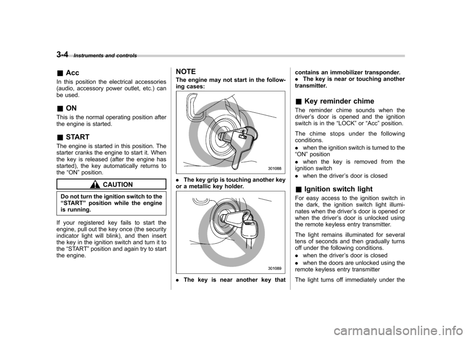 SUBARU IMPREZA WRX 2012 4.G Owners Manual 3-4Instruments and controls
&Acc
In this position the electrical accessories
(audio, accessory power outlet, etc.) can
be used. & ON
This is the normal operating position after
the engine is started SUBARU IMPREZA WRX 2012 4.G Owners Manual 3-4Instruments and controls
&Acc
In this position the electrical accessories
(audio, accessory power outlet, etc.) can
be used. & ON
This is the normal operating position after
the engine is started