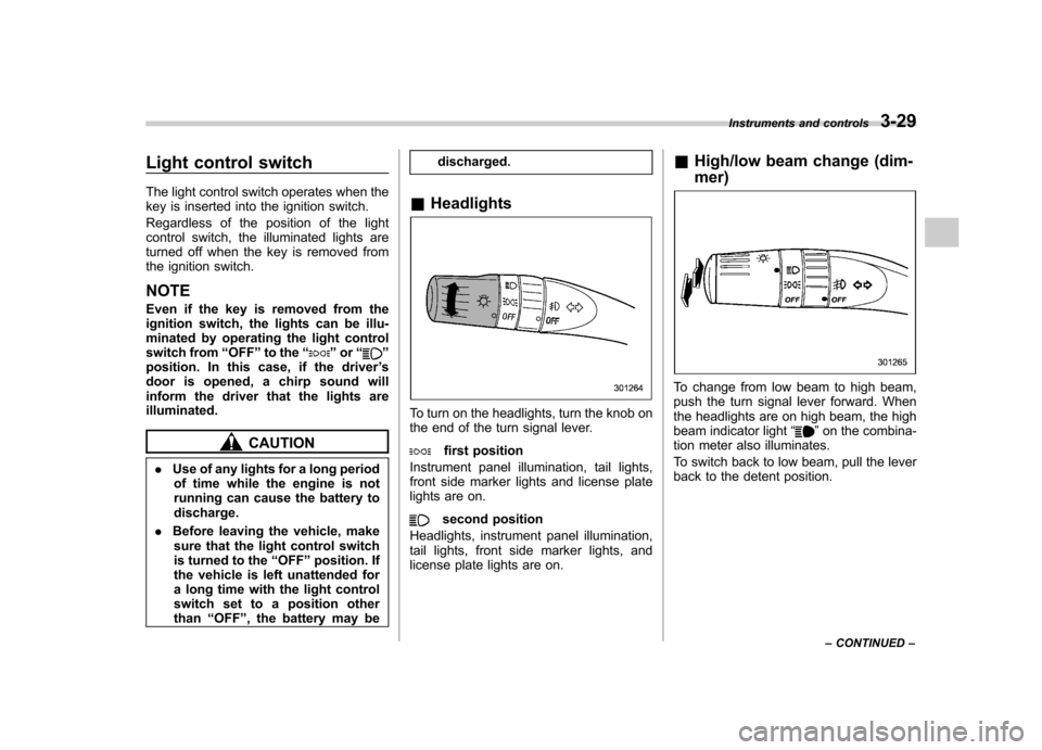 SUBARU IMPREZA WRX 2012 4.G Owners Manual Light control switch 
The light control switch operates when the 
key is inserted into the ignition switch. 
Regardless of the position of the light 
control switch, the illuminated lights are
turned 