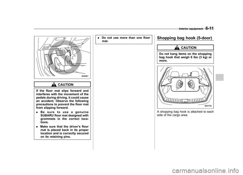 SUBARU IMPREZA WRX 2012 4.G Owners Manual CAUTION
If the floor mat slips forward and
interferes with the movement of the
pedals during driving, it could cause
an accident. Observe the following
precautions to prevent the floor mat
from slipp SUBARU IMPREZA WRX 2012 4.G Owners Manual CAUTION
If the floor mat slips forward and
interferes with the movement of the
pedals during driving, it could cause
an accident. Observe the following
precautions to prevent the floor mat
from slipp