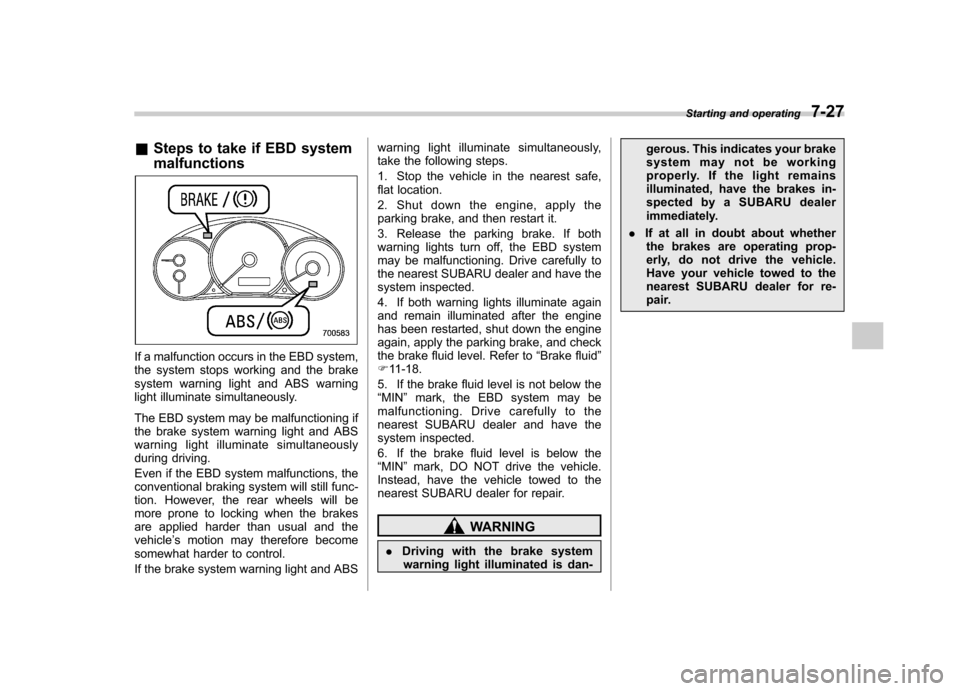 SUBARU IMPREZA WRX 2012 4.G Owners Manual &Steps to take if EBD system malfunctions
If a malfunction occurs in the EBD system, 
the system stops working and the brake
system warning light and ABS warning
light illuminate simultaneously. 
The 