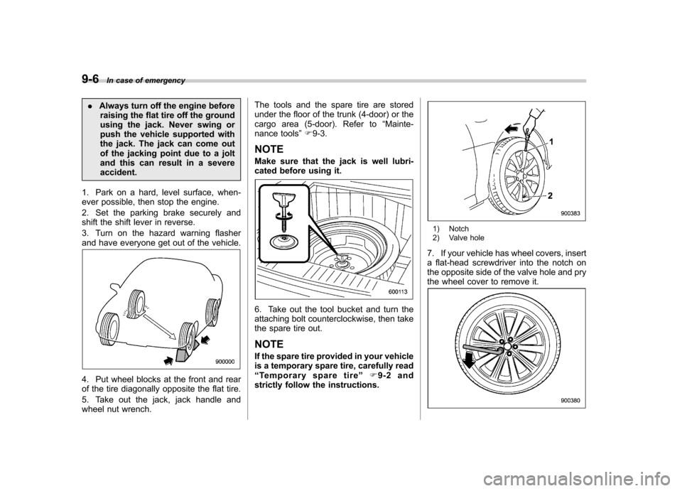 SUBARU IMPREZA WRX 2012 4.G Owners Manual 9-6In case of emergency
.Always turn off the engine before
raising the flat tire off the ground
using the jack. Never swing or
push the vehicle supported with
the jack. The jack can come out
of the j SUBARU IMPREZA WRX 2012 4.G Owners Manual 9-6In case of emergency
.Always turn off the engine before
raising the flat tire off the ground
using the jack. Never swing or
push the vehicle supported with
the jack. The jack can come out
of the j