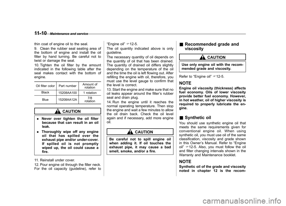SUBARU IMPREZA WRX 2012 4.G Owners Manual 11-10Maintenance and service
thin coat of engine oil to the seal. 
9. Clean the rubber seal seating area of 
the bottom of engine and install the oil
filter by hand turning. Be careful not to
twist or