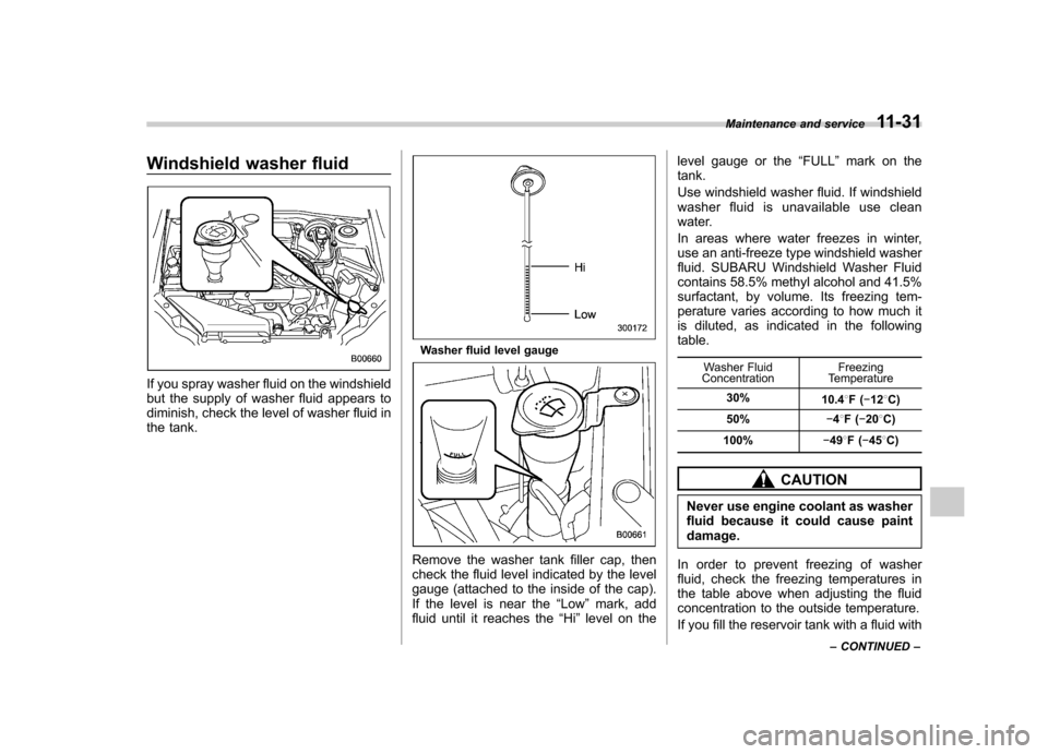 SUBARU IMPREZA WRX 2012 4.G Owners Manual Windshield washer fluid
If you spray washer fluid on the windshield 
but the supply of washer fluid appears to
diminish, check the level of washer fluid in
the tank.
Washer fluid level gauge
Remove th