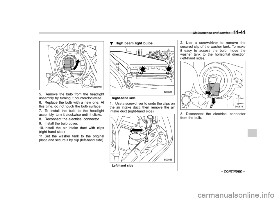 SUBARU IMPREZA WRX 2012 4.G Owners Manual 5. Remove the bulb from the headlight 
assembly by turning it counterclockwise. 
6. Replace the bulb with a new one. At 
this time, do not touch the bulb surface. 
7. To install the bulb to the headli