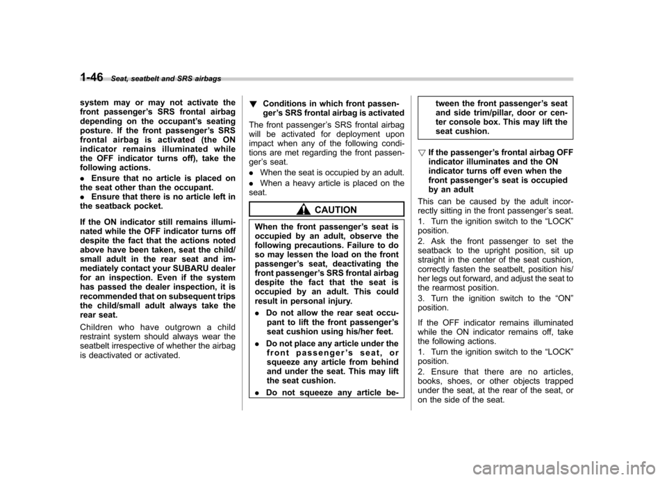 SUBARU IMPREZA WRX 2012 4.G Manual PDF 1-46Seat, seatbelt and SRS airbags
system may or may not activate the 
front passenger ’s SRS frontal airbag
depending on the occupant ’s seating
posture. If the front passenger ’s SRS
frontal a