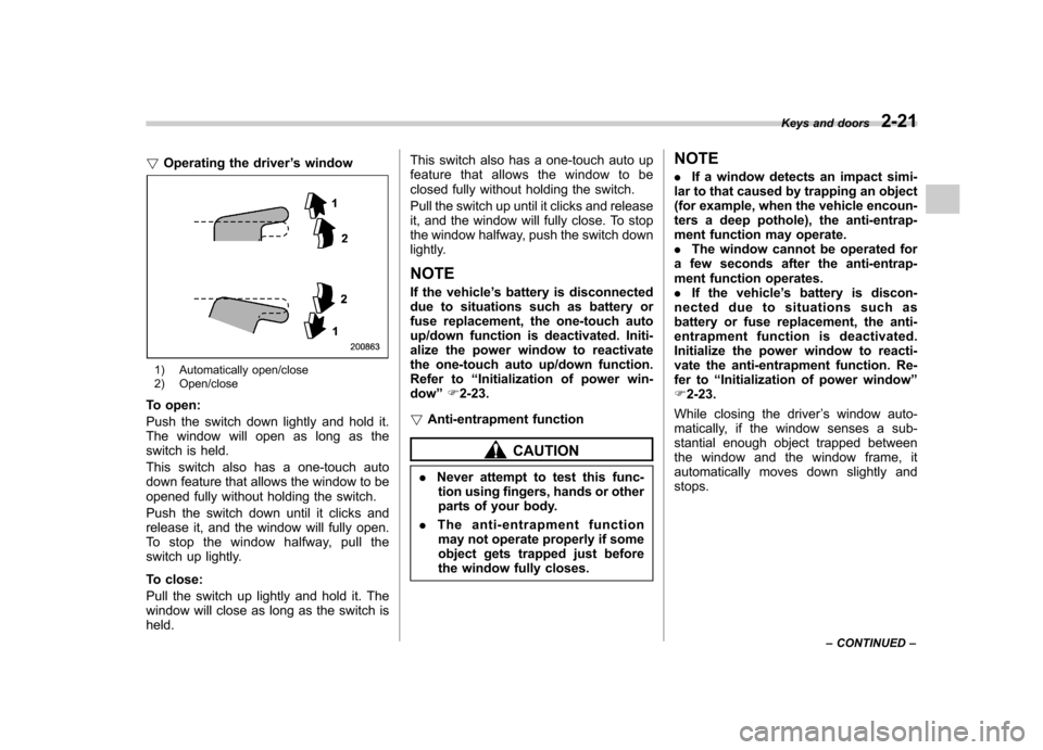 SUBARU IMPREZA WRX 2013 4.G Owners Manual !Operating the driver ’s window
1) Automatically open/close
2) Open/close
To open:
Push the switch down lightly and hold it.
The window will open as long as the
switch is held.
This switch also SUBARU IMPREZA WRX 2013 4.G Owners Manual !Operating the driver ’s window
1) Automatically open/close
2) Open/close
To open:
Push the switch down lightly and hold it.
The window will open as long as the
switch is held.
This switch also