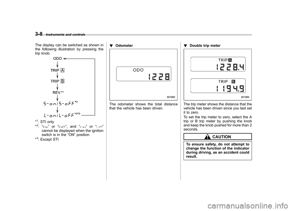 SUBARU IMPREZA WRX 2013 4.G Owners Manual 3-8Instruments and controls
The display can be switched as shown in
the following illustration by pressing the
trip knob.
*1: STI only
*2: “” or “”,and “”or “”
cannot be displayed whe SUBARU IMPREZA WRX 2013 4.G Owners Manual 3-8Instruments and controls
The display can be switched as shown in
the following illustration by pressing the
trip knob.
*1: STI only
*2: “” or “”,and “”or “”
cannot be displayed whe