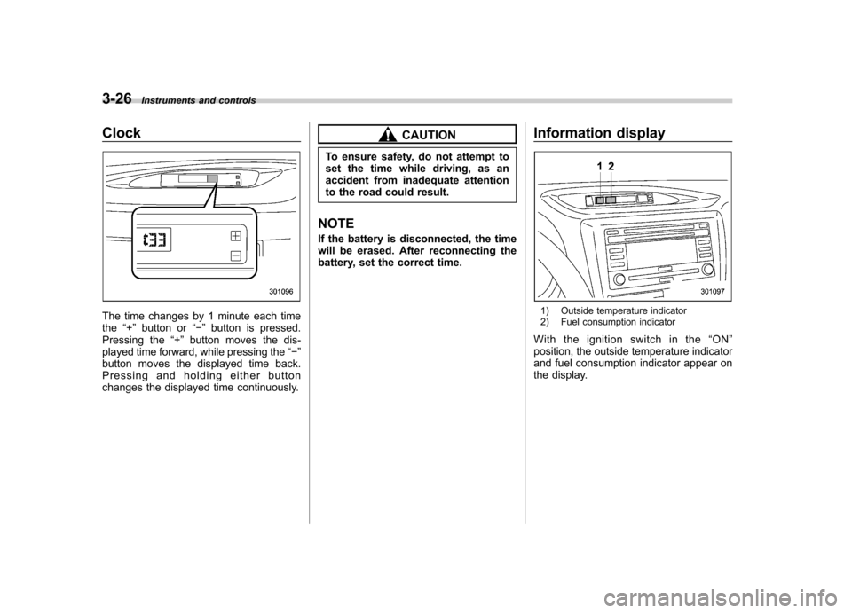 SUBARU IMPREZA WRX 2013 4.G Owners Manual 3-26Instruments and controls
Clock
The time changes by 1 minute each time the“+ ” button or “� ” button is pressed.
Pressing the “+ ” button moves the dis-
played time forward, while press