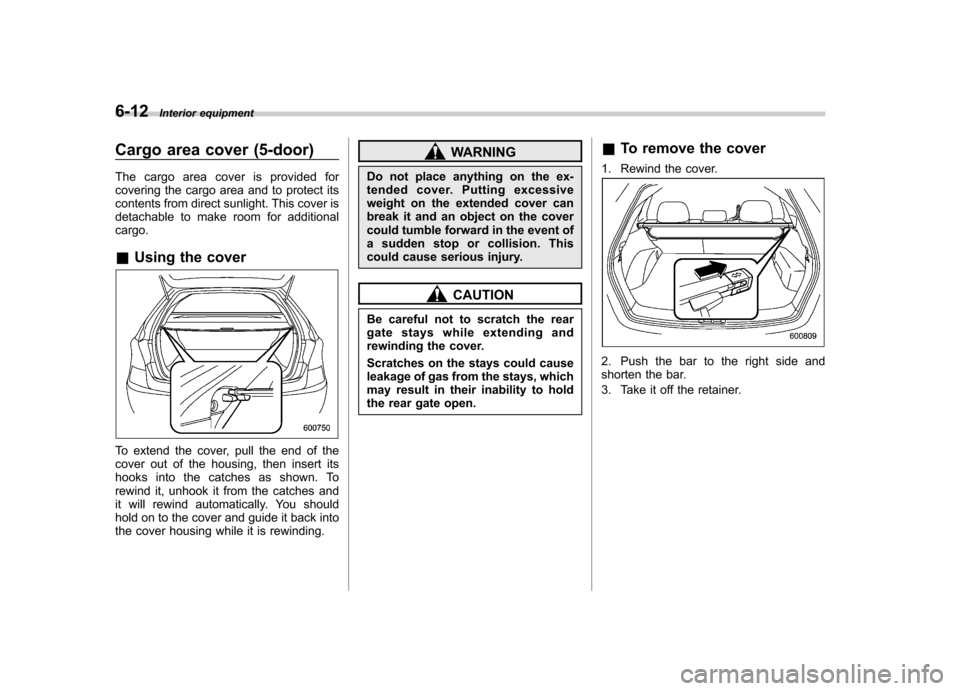 SUBARU IMPREZA WRX 2013 4.G Owners Manual 6-12Interior equipment
Cargo area cover (5-door)
The cargo area cover is provided for
covering the cargo area and to protect its
contents from direct sunlight. This cover is
detachable to make room SUBARU IMPREZA WRX 2013 4.G Owners Manual 6-12Interior equipment
Cargo area cover (5-door)
The cargo area cover is provided for
covering the cargo area and to protect its
contents from direct sunlight. This cover is
detachable to make room
