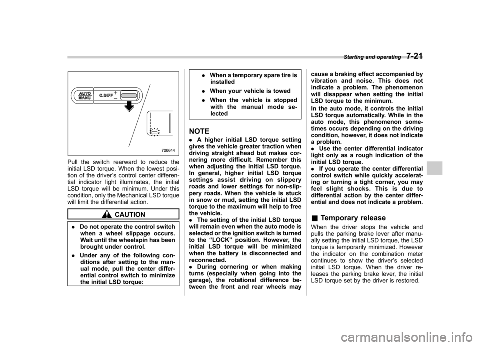 SUBARU IMPREZA WRX 2013 4.G Owners Manual Pull the switch rearward to reduce the 
initial LSD torque. When the lowest posi-
tion of the driver’s control center differen-
tial indicator light illuminates, the initial
LSD torque will be minim