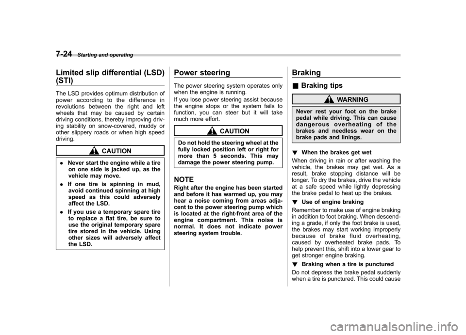 SUBARU IMPREZA WRX 2013 4.G Owners Manual 7-24Starting and operating
Limited slip differential (LSD) (STI) 
The LSD provides optimum distribution of 
power according to the difference in
revolutions between the right and left
wheels that may 