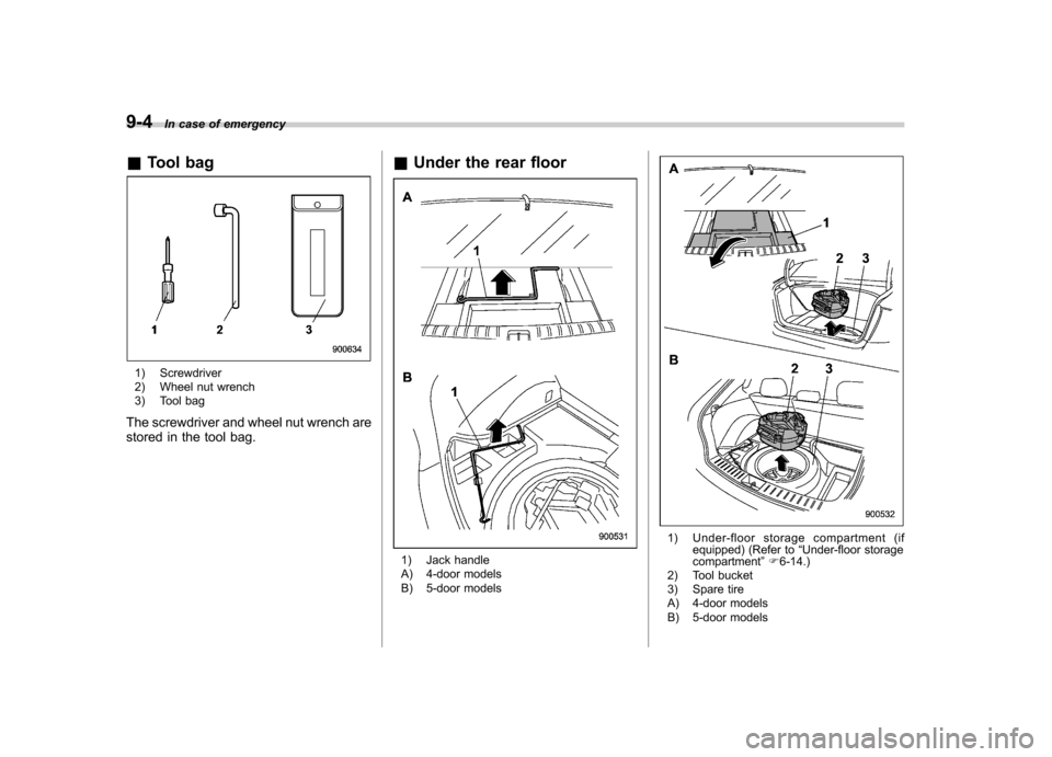 SUBARU IMPREZA WRX 2013 4.G Owners Manual 9-4In case of emergency
& Tool bag
1) Screwdriver
2) Wheel nut wrench
3) Tool bag
The screwdriver and wheel nut wrench are
stored in the tool bag. &
Under the rear floor
1) Jack handle
A) 4-door m SUBARU IMPREZA WRX 2013 4.G Owners Manual 9-4In case of emergency
& Tool bag
1) Screwdriver
2) Wheel nut wrench
3) Tool bag
The screwdriver and wheel nut wrench are
stored in the tool bag. &
Under the rear floor
1) Jack handle
A) 4-door m