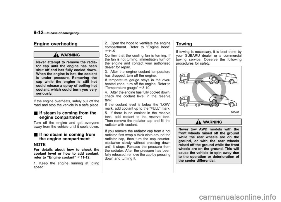 SUBARU IMPREZA WRX 2013 4.G Owners Manual 9-12In case of emergency
Engine overheating
WARNING
Never attempt to remove the radia- 
tor cap until the engine has been
shut off and has fully cooled down.
When the engine is hot, the coolant
is und