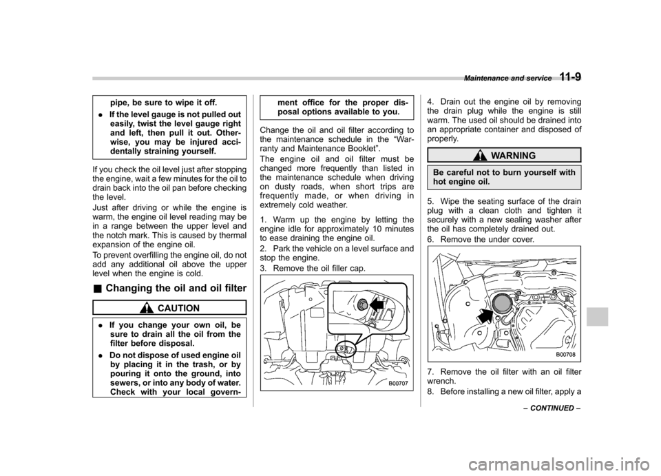 SUBARU IMPREZA WRX 2013 4.G Owners Manual pipe, be sure to wipe it off.
. If the level gauge is not pulled out
easily, twist the level gauge right 
and left, then pull it out. Other-
wise, you may be injured acci-
dentally straining yourself.