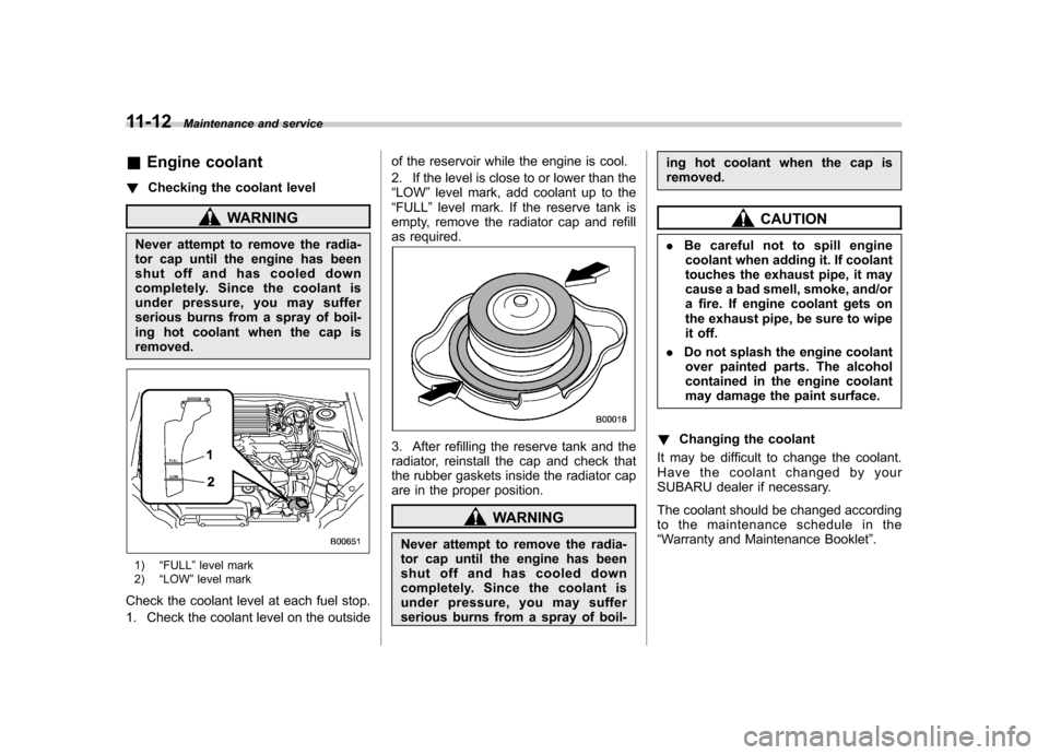SUBARU IMPREZA WRX 2013 4.G Owners Manual 11-12Maintenance and service
&Engine coolant
! Checking the coolant level
WARNING
Never attempt to remove the radia- 
tor cap until the engine has been
shut off and has cooled down
completely. Since t