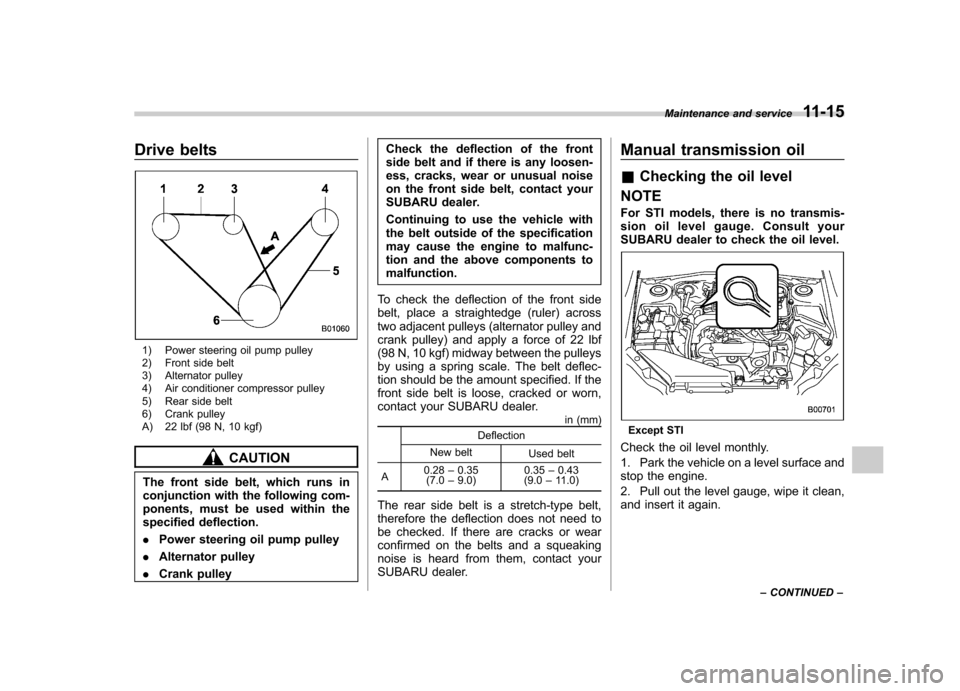 SUBARU IMPREZA WRX 2013 4.G Owners Manual Drive belts
1) Power steering oil pump pulley 
2) Front side belt 
3) Alternator pulley 
4) Air conditioner compressor pulley
5) Rear side belt 
6) Crank pulley 
A) 22 lbf (98 N, 10 kgf)
CAUTION
The f