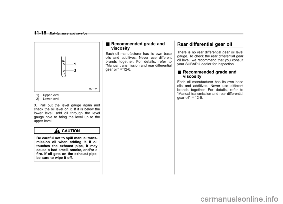 SUBARU IMPREZA WRX 2013 4.G Owners Manual 11-16Maintenance and service
1) Upper level
2) Lower level
3. Pull out the level gauge again and
check the oil level on it. If it is below the
lower level, add oil through the level
gauge hole to br SUBARU IMPREZA WRX 2013 4.G Owners Manual 11-16Maintenance and service
1) Upper level
2) Lower level
3. Pull out the level gauge again and
check the oil level on it. If it is below the
lower level, add oil through the level
gauge hole to br