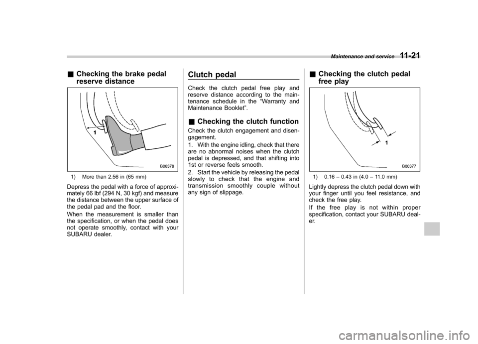 SUBARU IMPREZA WRX 2013 4.G Owners Manual &Checking the brake pedal
reserve distance
1) More than 2.56 in (65 mm)
Depress the pedal with a force of approxi-
mately 66 lbf (294 N, 30 kgf) and measure
the distance between the upper surface o SUBARU IMPREZA WRX 2013 4.G Owners Manual &Checking the brake pedal
reserve distance
1) More than 2.56 in (65 mm)
Depress the pedal with a force of approxi-
mately 66 lbf (294 N, 30 kgf) and measure
the distance between the upper surface o