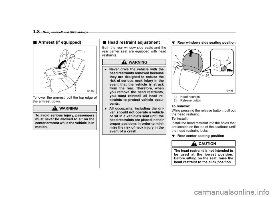 SUBARU IMPREZA WRX 2013 4.G Owners Manual 1-8Seat, seatbelt and SRS airbags
&Armrest (if equipped)
To lower the armrest, pull the top edge of 
the armrest down.
WARNING
To avoid serious injury, passengers 
must never be allowed to sit on the
