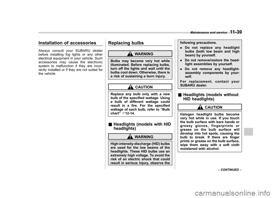 SUBARU IMPREZA WRX 2013 4.G Owners Manual Installation of accessories 
Always consult your SUBARU dealer 
before installing fog lights or any other
electrical equipment in your vehicle. Such
accessories may cause the electronic
system to malf