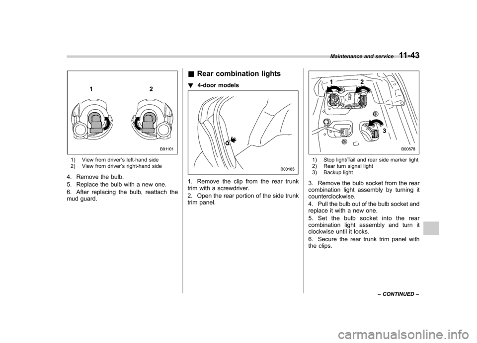 SUBARU IMPREZA WRX 2013 4.G Owners Manual 1) View from driver’s left-hand side
2) View from driver ’s right-hand side
4. Remove the bulb. 
5. Replace the bulb with a new one.
6. After replacing the bulb, reattach the 
mud guard. &
Rear co