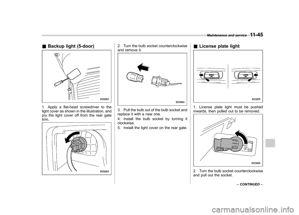 SUBARU IMPREZA WRX 2013 4.G Owners Manual &Backup light (5-door)
1. Apply a flat-head screwdriver to the 
light cover as shown in the illustration, and
pry the light cover off from the rear gatetrim.
2. Turn the bulb socket counterclockwise 
