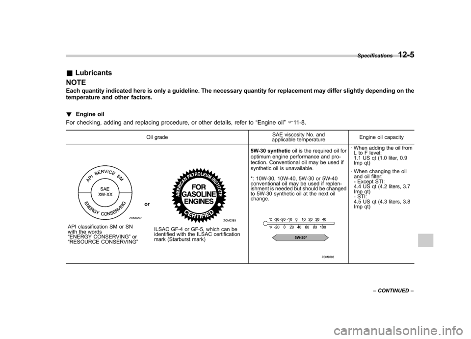 SUBARU IMPREZA WRX 2013 4.G Owners Manual &Lubricants
NOTE 
Each quantity indicated here is only a guideline. The necessary quantity for replacement may differ slightly depending on the 
temperature and other factors. ! Engine oil
For checkin