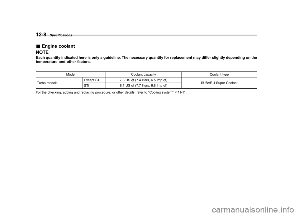 SUBARU IMPREZA WRX 2013 4.G Owners Manual 12-8Specifications
&Engine coolant
NOTE 
Each quantity indicated here is only a guideline. The necessary quantity for replacement may differ slightly depending on the 
temperature and other factors.
M