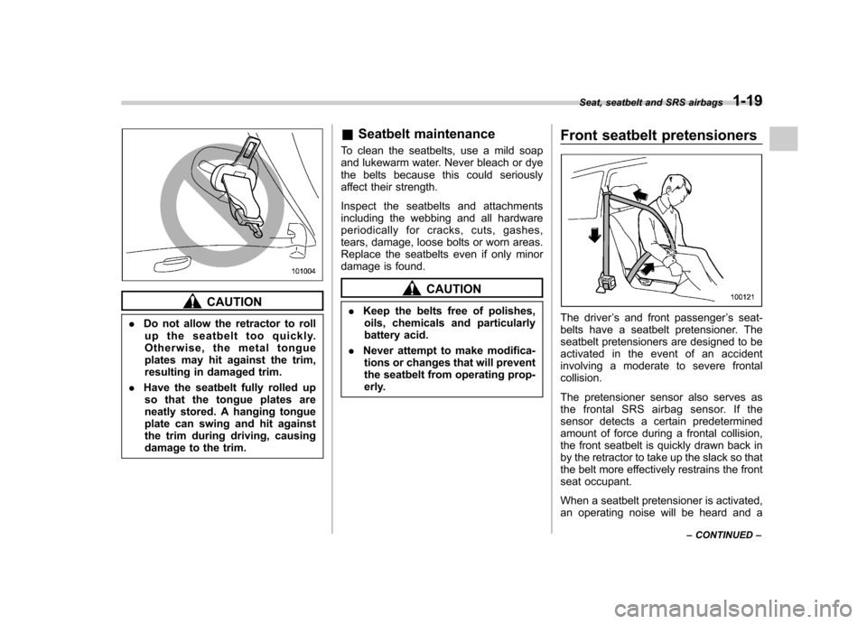 SUBARU IMPREZA WRX 2013 4.G Owners Manual CAUTION
. Do not allow the retractor to roll
up the seatbelt too quickly. 
Otherwise, the metal tongue
plates may hit against the trim,
resulting in damaged trim.
. Have the seatbelt fully rolled up
s