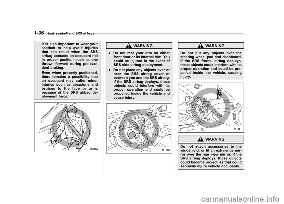 SUBARU IMPREZA WRX 2013 4.G Owners Manual 1-36Seat, seatbelt and SRS airbags
It is also important to wear your 
seatbelt to help avoid injuries
that can result when the SRS
airbag contacts an occupant not
in proper position such as one
thrown