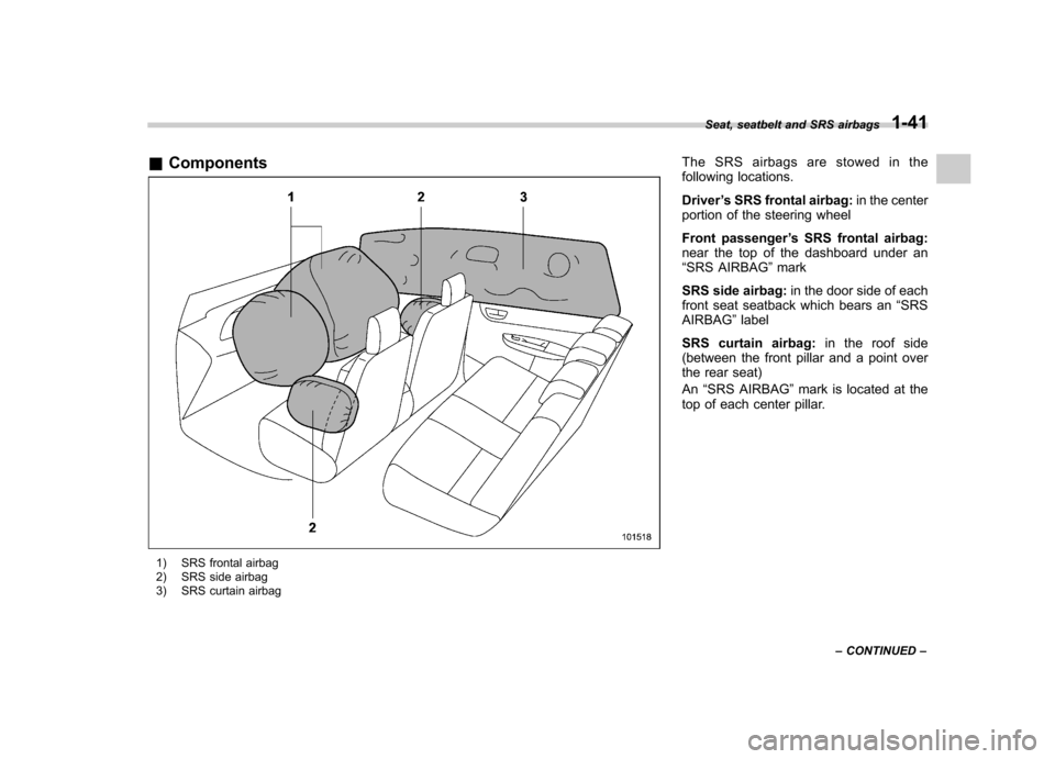 SUBARU IMPREZA WRX 2013 4.G Owners Manual &Components
1) SRS frontal airbag 
2) SRS side airbag 
3) SRS curtain airbag The SRS airbags are stowed in the 
following locations. Driver
’s SRS frontal airbag: in the center
portion of the steeri