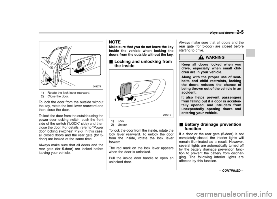 SUBARU IMPREZA WRX 2013 4.G Owners Manual 1) Rotate the lock lever rearward. 
2) Close the door.
To lock the door from the outside without 
the key, rotate the lock lever rearward and
then close the door. 
To lock the door from the outside us