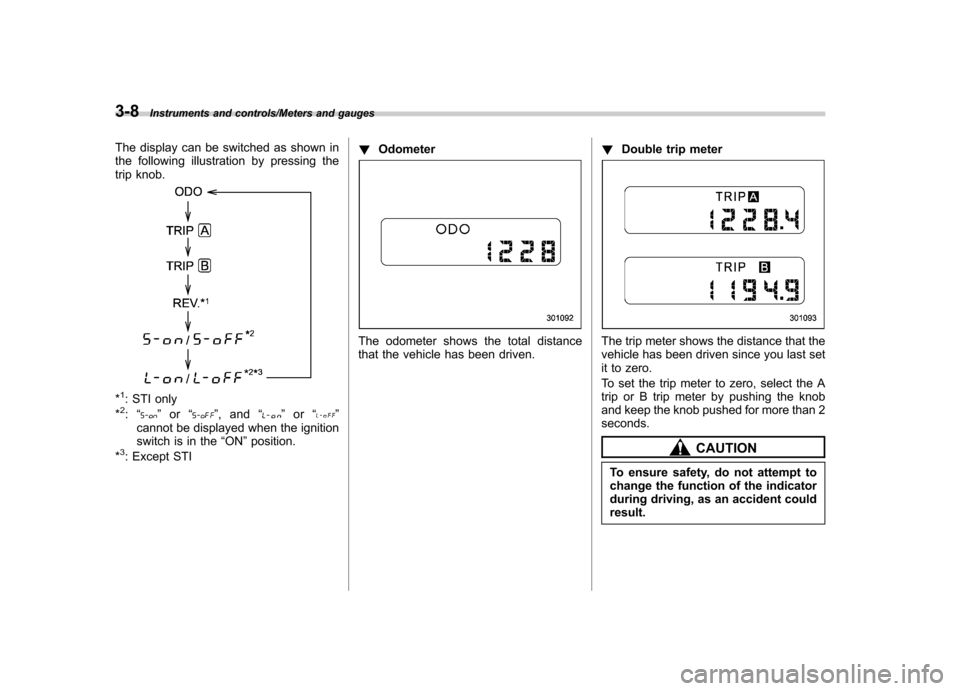 SUBARU IMPREZA WRX 2014 4.G Owners Manual 3-8Instruments and controls/Meters and gauges
The display can be switched as shown in 
the following illustration by pressing the
trip knob.
*1: STI only
*2: “” or “”,and “”or “”
canno