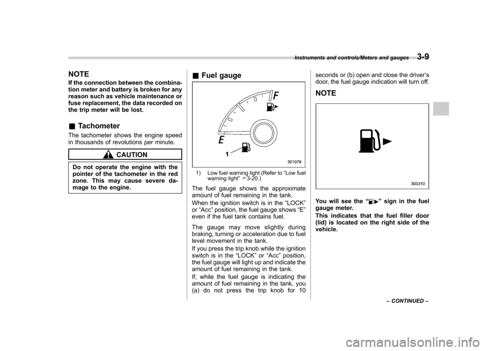 SUBARU IMPREZA WRX 2014 4.G Owners Manual NOTE 
If the connection between the combina- 
tion meter and battery is broken for any
reason such as vehicle maintenance or
fuse replacement, the data recorded on
the trip meter will be lost. &Tachom